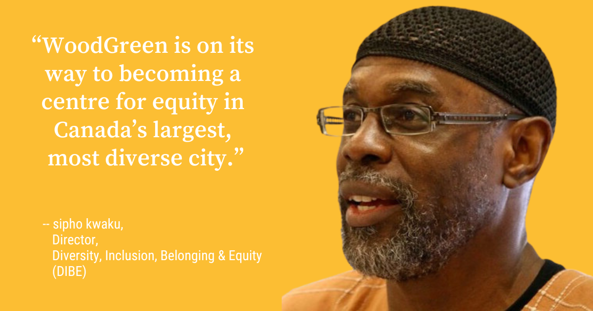 And image of WoodGreen's Director of Diversity, Inclusivity, Belonging and Equity sipho kwaku with this quote “WoodGreen is on its way to becoming a centre for equity in Canada’s largest, most diverse city.”